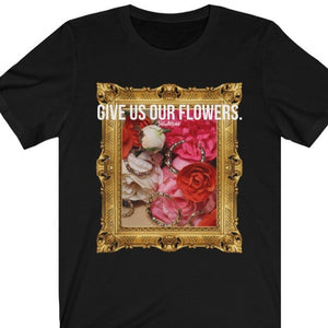 GIVE US OUR FLOWERS T-SHIRT - BLACK